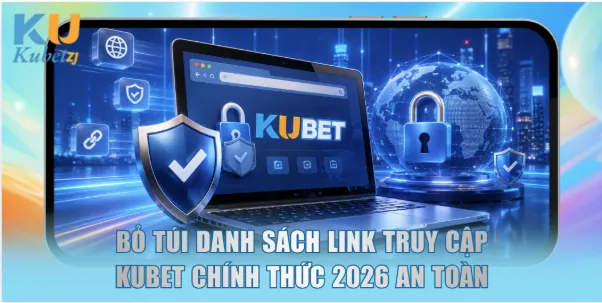 Bỏ túi danh sách link truy cập KUBET chính thức 2026 an toàn