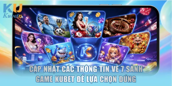 Cập nhật các thông tin về 7 sảnh game KUBET để lựa chọn đúng