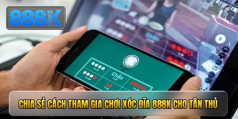 Chia sẻ cách tham gia chơi xóc đĩa 888K cho tân thủ