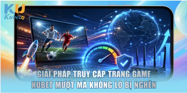 Giải pháp truy cập trang game KUBET mượt mà không lo bị nghẽn