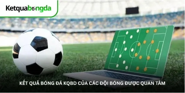 Kết quả bóng đá KQBD của các đội bóng được quan tâm