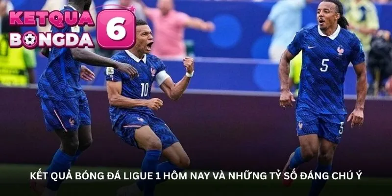 Kết quả bóng đá Ligue 1 hôm nay và những tỷ số đáng chú ý