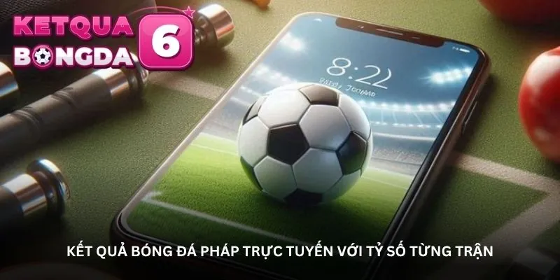 Kết quả bóng đá Pháp trực tuyến với tỷ số từng trận