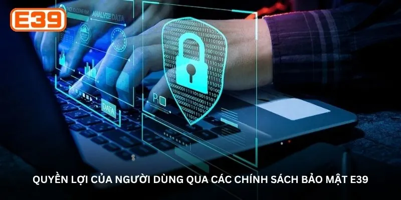 Quyền lợi của người dùng qua các chính sách bảo mật E39