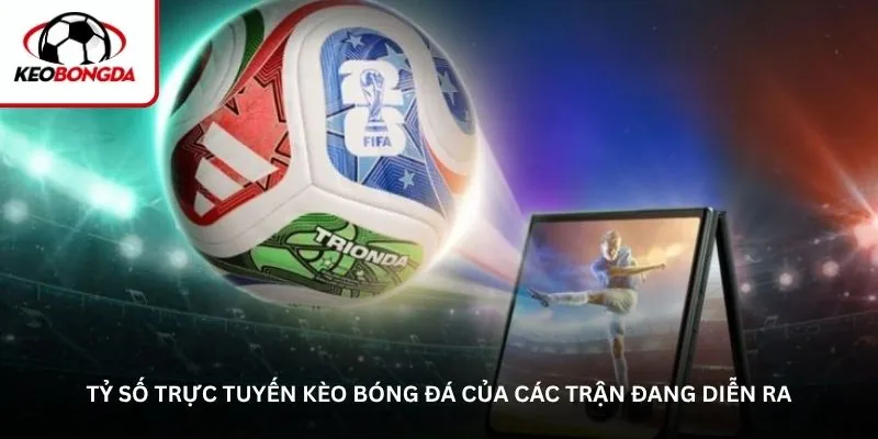 Tỷ số trực tuyến kèo bóng đá của các trận đang diễn ra