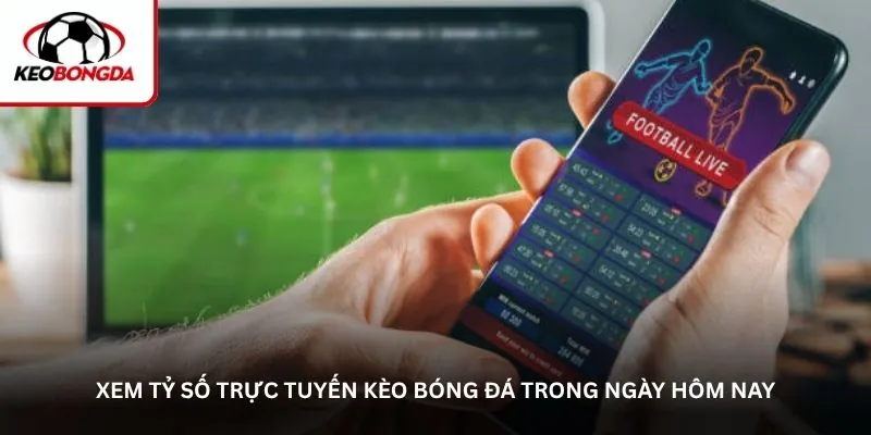 Xem tỷ số trực tuyến kèo bóng đá trong ngày hôm nay